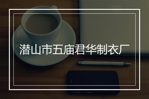潜山市五庙君华制衣厂