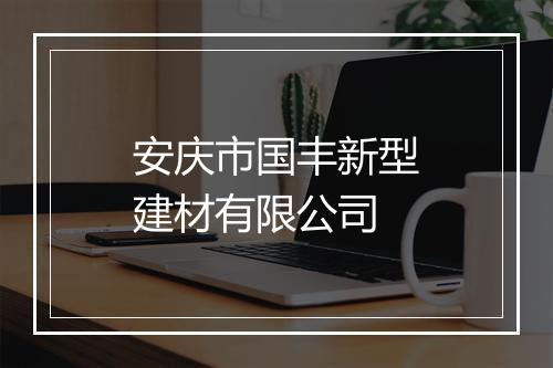 安庆市国丰新型建材有限公司