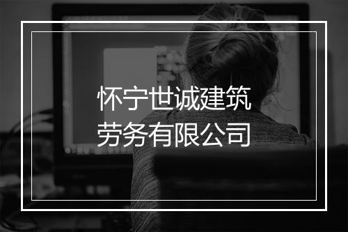 怀宁世诚建筑劳务有限公司