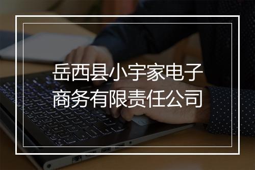 岳西县小宇家电子商务有限责任公司