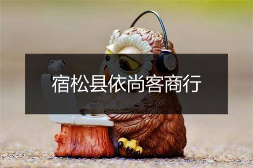 宿松县依尚客商行