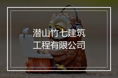 潜山竹七建筑工程有限公司