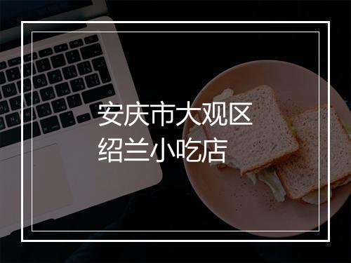 安庆市大观区绍兰小吃店