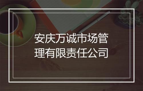 安庆万诚市场管理有限责任公司