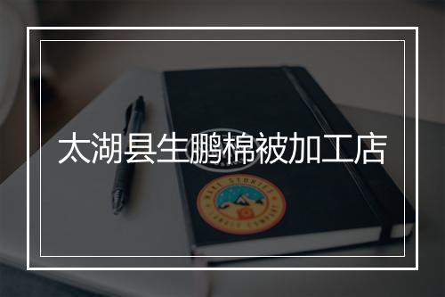 太湖县生鹏棉被加工店