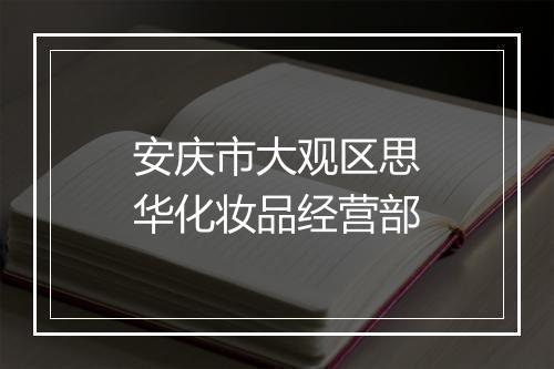 安庆市大观区思华化妆品经营部