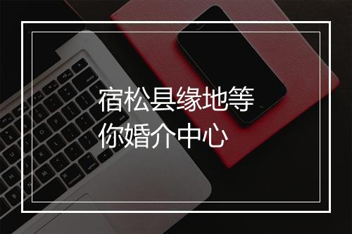 宿松县缘地等你婚介中心