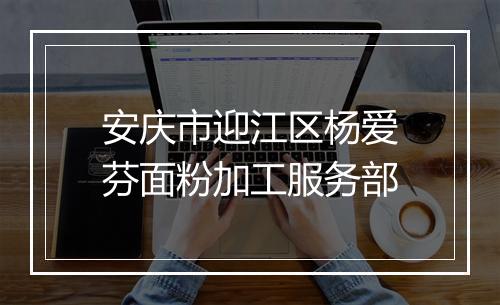 安庆市迎江区杨爱芬面粉加工服务部