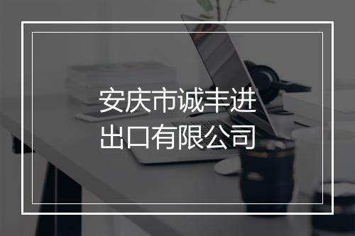 安庆市诚丰进出口有限公司