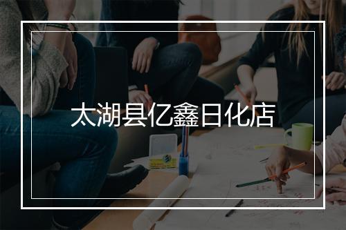 太湖县亿鑫日化店