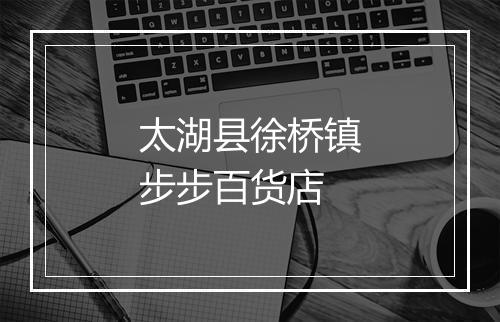 太湖县徐桥镇步步百货店