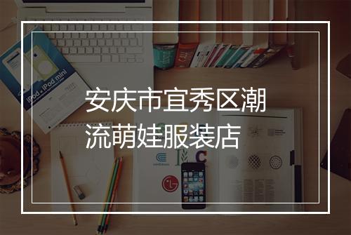 安庆市宜秀区潮流萌娃服装店