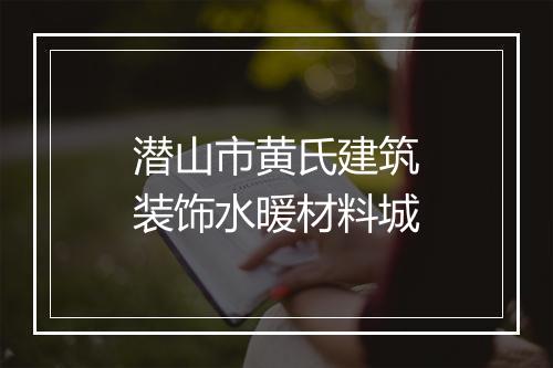 潜山市黄氏建筑装饰水暖材料城