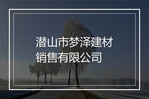 潜山市梦泽建材销售有限公司