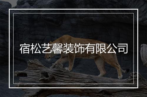 宿松艺馨装饰有限公司
