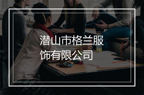潜山市格兰服饰有限公司