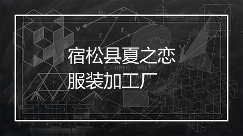 宿松县夏之恋服装加工厂