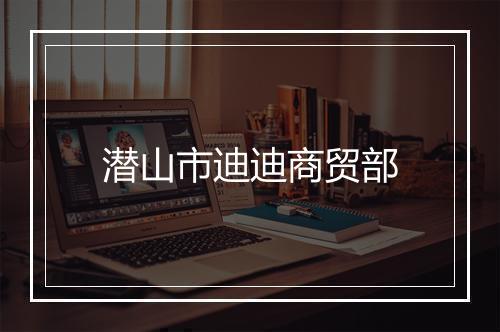 潜山市迪迪商贸部