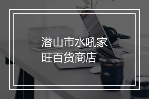 潜山市水吼家旺百货商店