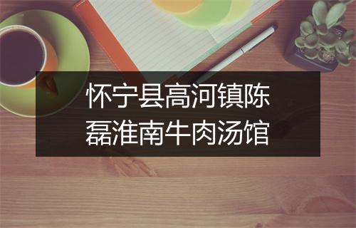 怀宁县高河镇陈磊淮南牛肉汤馆