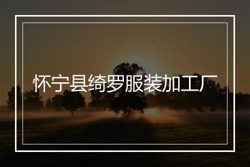 怀宁县绮罗服装加工厂