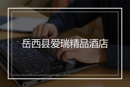 岳西县爱瑞精品酒店