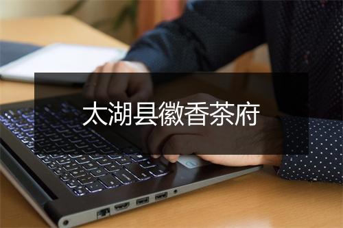 太湖县徽香茶府
