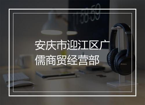 安庆市迎江区广儒商贸经营部