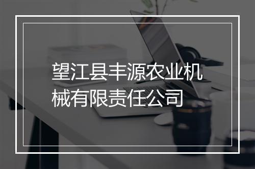 望江县丰源农业机械有限责任公司