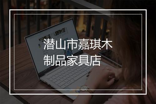 潜山市嘉琪木制品家具店