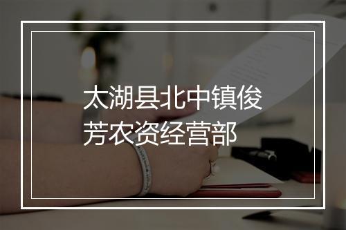 太湖县北中镇俊芳农资经营部