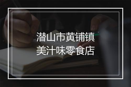 潜山市黄铺镇美汁味零食店