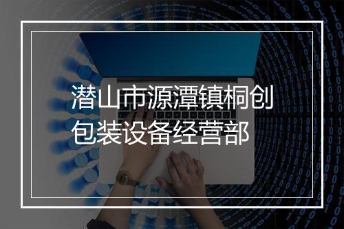 潜山市源潭镇桐创包装设备经营部