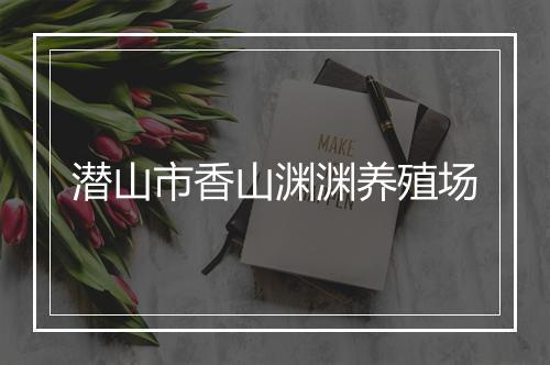 潜山市香山渊渊养殖场