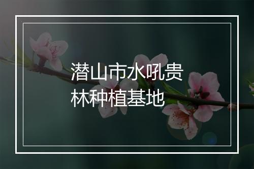 潜山市水吼贵林种植基地
