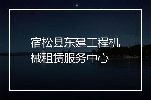 宿松县东建工程机械租赁服务中心