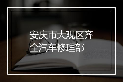 安庆市大观区齐全汽车修理部