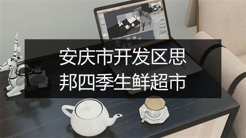 安庆市开发区思邦四季生鲜超市