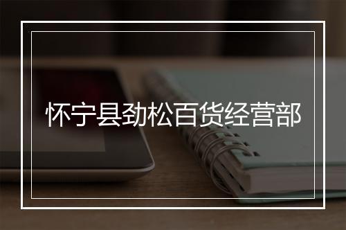 怀宁县劲松百货经营部