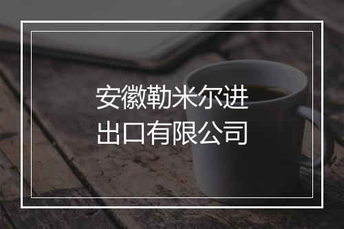 安徽勒米尔进出口有限公司