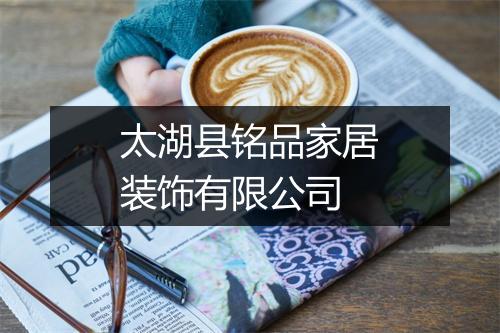 太湖县铭品家居装饰有限公司