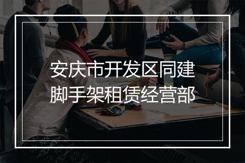 安庆市开发区同建脚手架租赁经营部