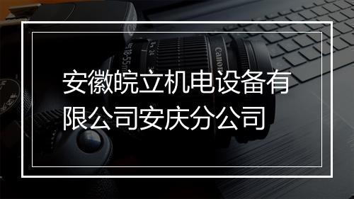 安徽皖立机电设备有限公司安庆分公司
