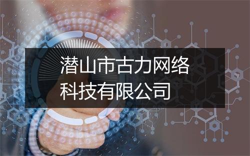 潜山市古力网络科技有限公司