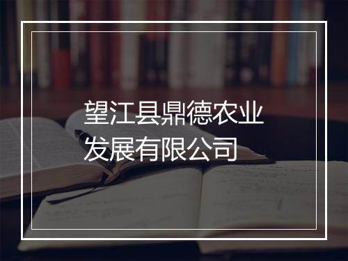 望江县鼎德农业发展有限公司