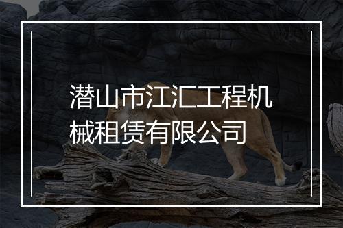 潜山市江汇工程机械租赁有限公司