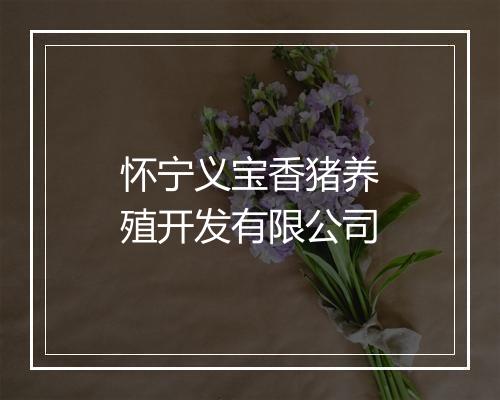 怀宁义宝香猪养殖开发有限公司