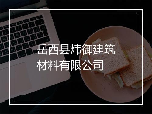 岳西县炜御建筑材料有限公司