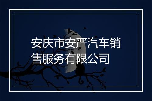 安庆市安严汽车销售服务有限公司