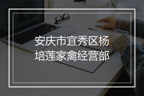 安庆市宜秀区杨培莲家禽经营部